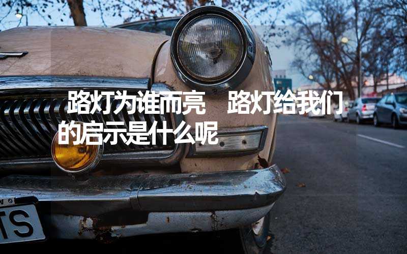 路灯为谁而亮 路灯给我们的启示是什么呢